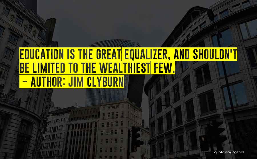 Jim Clyburn Quotes: Education Is The Great Equalizer, And Shouldn't Be Limited To The Wealthiest Few.