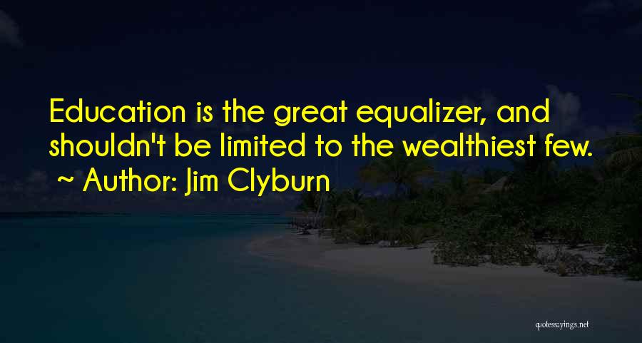 Jim Clyburn Quotes: Education Is The Great Equalizer, And Shouldn't Be Limited To The Wealthiest Few.