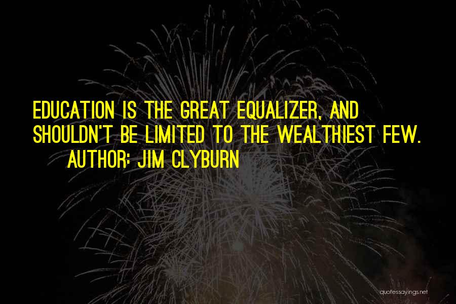 Jim Clyburn Quotes: Education Is The Great Equalizer, And Shouldn't Be Limited To The Wealthiest Few.