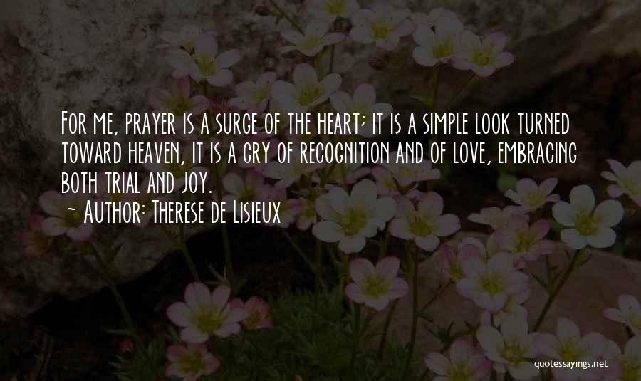 Therese De Lisieux Quotes: For Me, Prayer Is A Surge Of The Heart; It Is A Simple Look Turned Toward Heaven, It Is A
