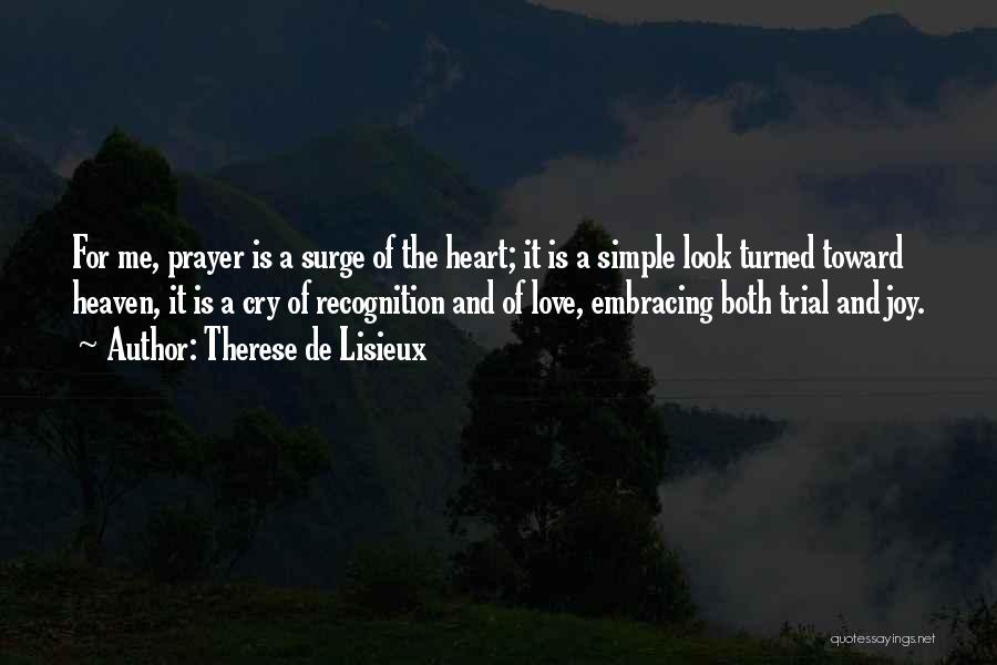 Therese De Lisieux Quotes: For Me, Prayer Is A Surge Of The Heart; It Is A Simple Look Turned Toward Heaven, It Is A