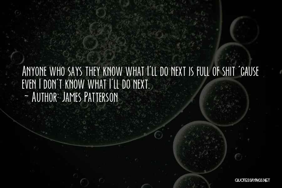 James Patterson Quotes: Anyone Who Says They Know What I'll Do Next Is Full Of Shit 'cause Even I Don't Know What I'll