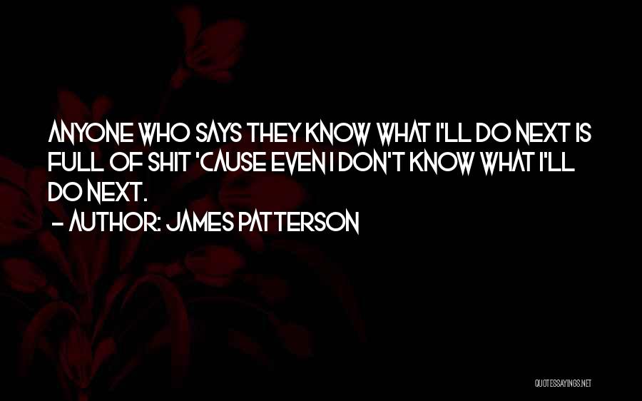 James Patterson Quotes: Anyone Who Says They Know What I'll Do Next Is Full Of Shit 'cause Even I Don't Know What I'll