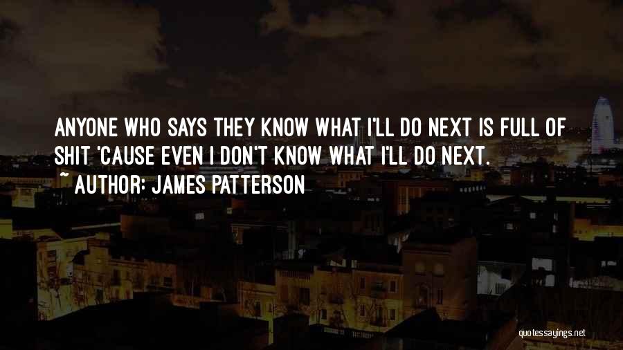 James Patterson Quotes: Anyone Who Says They Know What I'll Do Next Is Full Of Shit 'cause Even I Don't Know What I'll