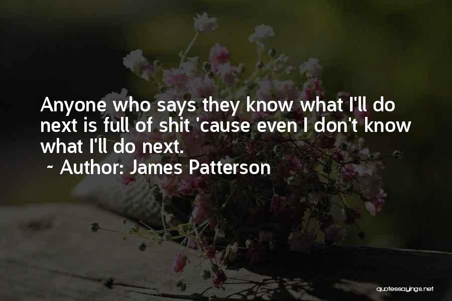 James Patterson Quotes: Anyone Who Says They Know What I'll Do Next Is Full Of Shit 'cause Even I Don't Know What I'll