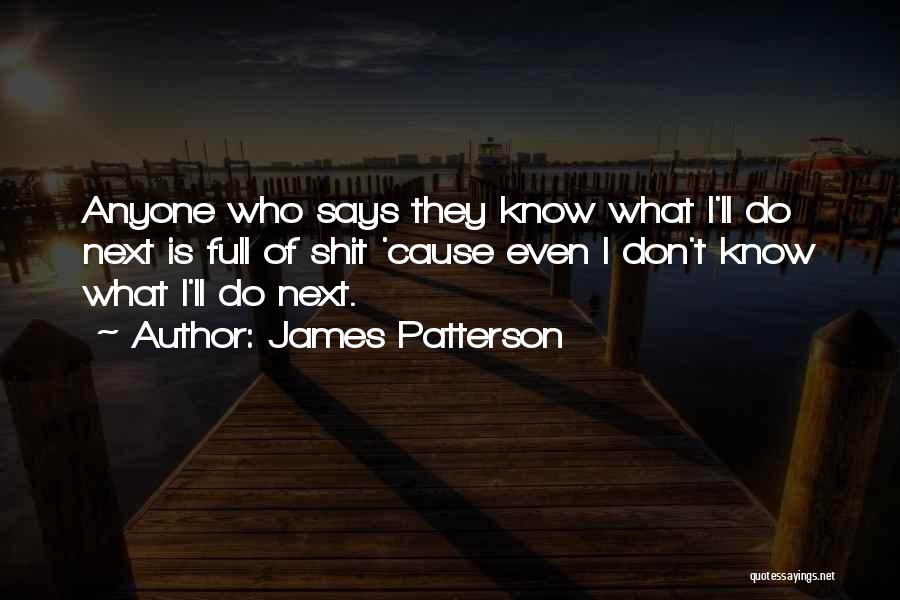 James Patterson Quotes: Anyone Who Says They Know What I'll Do Next Is Full Of Shit 'cause Even I Don't Know What I'll