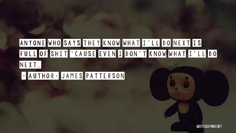 James Patterson Quotes: Anyone Who Says They Know What I'll Do Next Is Full Of Shit 'cause Even I Don't Know What I'll