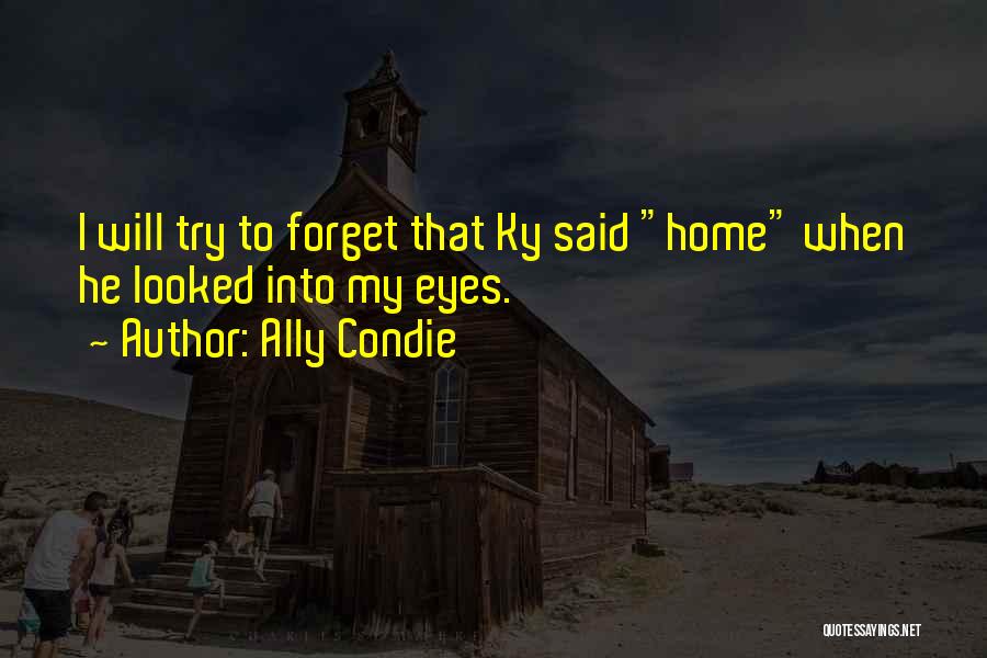 Ally Condie Quotes: I Will Try To Forget That Ky Said Home When He Looked Into My Eyes.