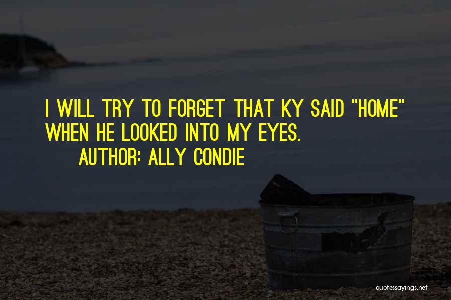 Ally Condie Quotes: I Will Try To Forget That Ky Said Home When He Looked Into My Eyes.