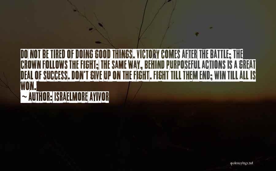 Israelmore Ayivor Quotes: Do Not Be Tired Of Doing Good Things. Victory Comes After The Battle; The Crown Follows The Fight; The Same