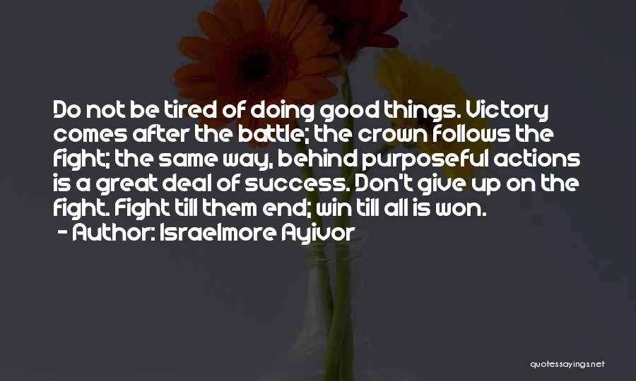 Israelmore Ayivor Quotes: Do Not Be Tired Of Doing Good Things. Victory Comes After The Battle; The Crown Follows The Fight; The Same