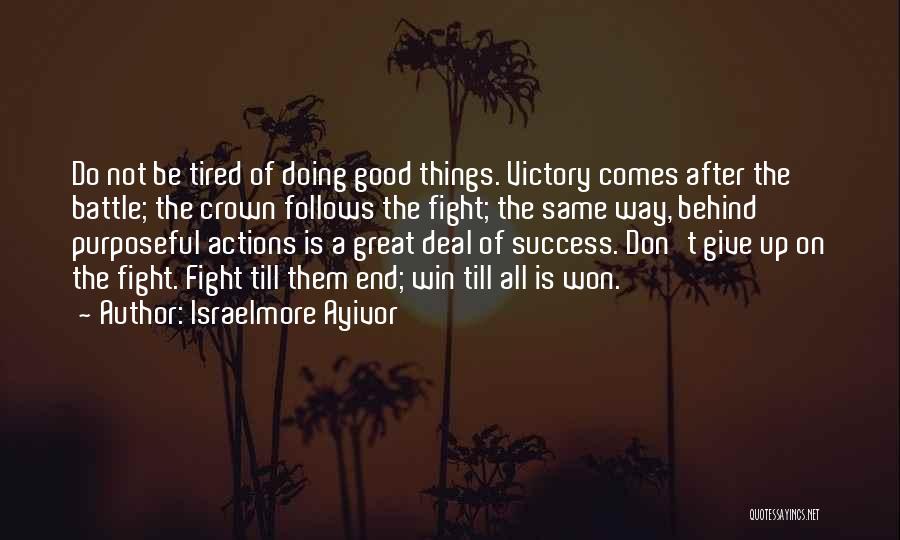 Israelmore Ayivor Quotes: Do Not Be Tired Of Doing Good Things. Victory Comes After The Battle; The Crown Follows The Fight; The Same