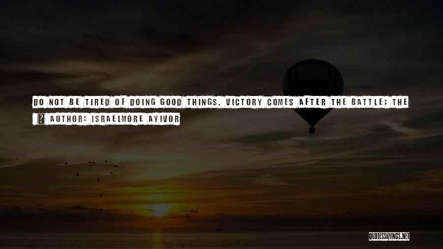 Israelmore Ayivor Quotes: Do Not Be Tired Of Doing Good Things. Victory Comes After The Battle; The Crown Follows The Fight; The Same