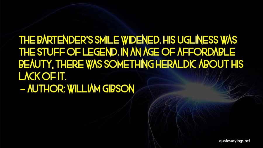 William Gibson Quotes: The Bartender's Smile Widened. His Ugliness Was The Stuff Of Legend. In An Age Of Affordable Beauty, There Was Something