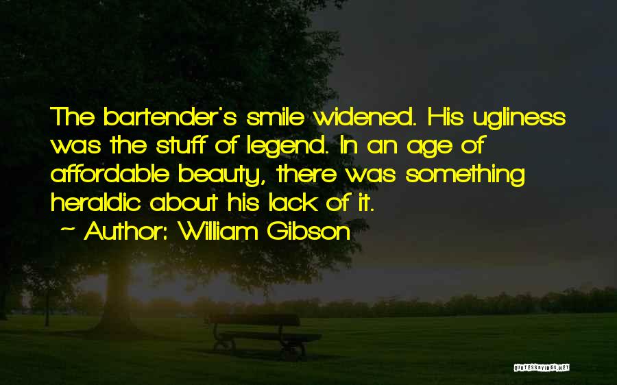 William Gibson Quotes: The Bartender's Smile Widened. His Ugliness Was The Stuff Of Legend. In An Age Of Affordable Beauty, There Was Something