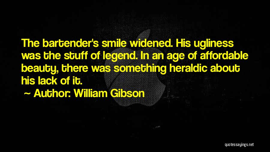 William Gibson Quotes: The Bartender's Smile Widened. His Ugliness Was The Stuff Of Legend. In An Age Of Affordable Beauty, There Was Something