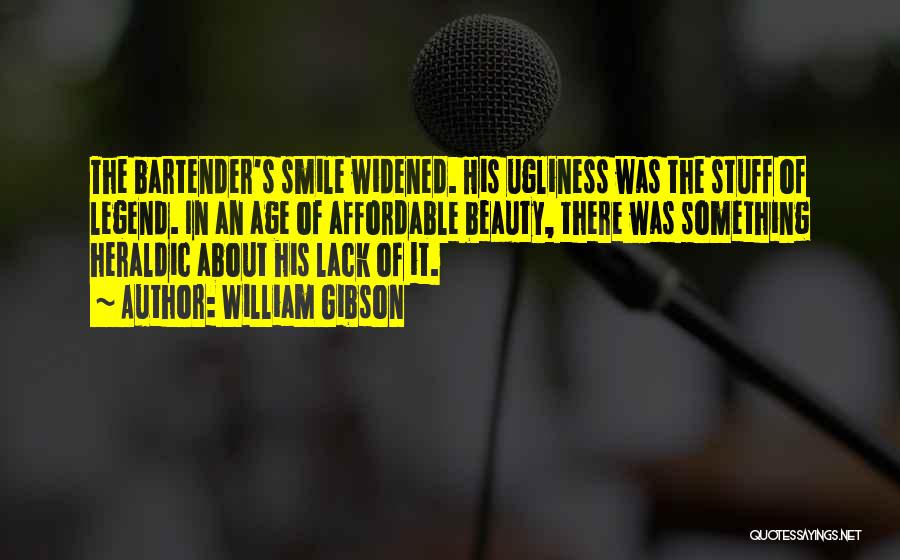 William Gibson Quotes: The Bartender's Smile Widened. His Ugliness Was The Stuff Of Legend. In An Age Of Affordable Beauty, There Was Something