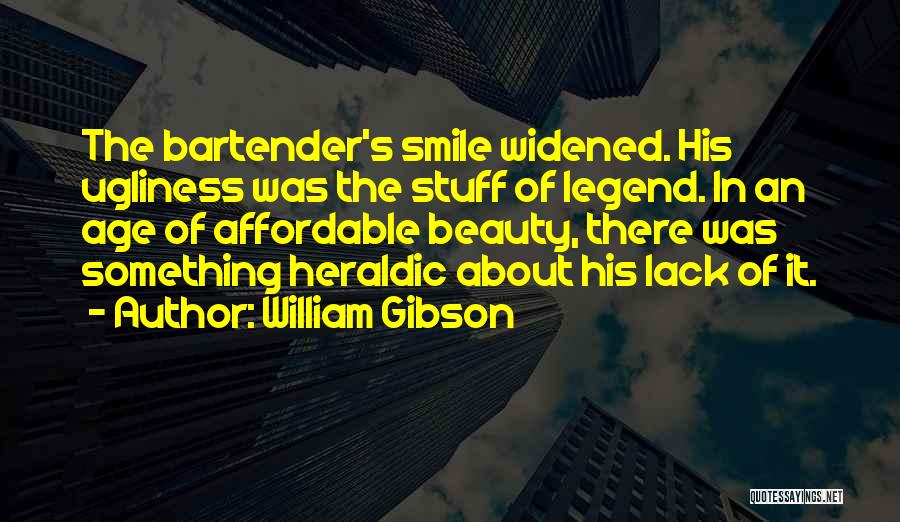 William Gibson Quotes: The Bartender's Smile Widened. His Ugliness Was The Stuff Of Legend. In An Age Of Affordable Beauty, There Was Something