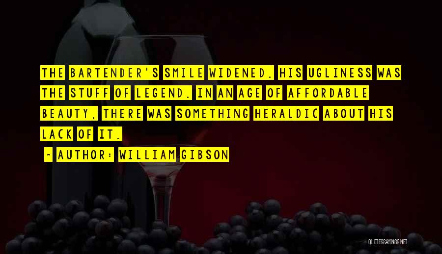 William Gibson Quotes: The Bartender's Smile Widened. His Ugliness Was The Stuff Of Legend. In An Age Of Affordable Beauty, There Was Something