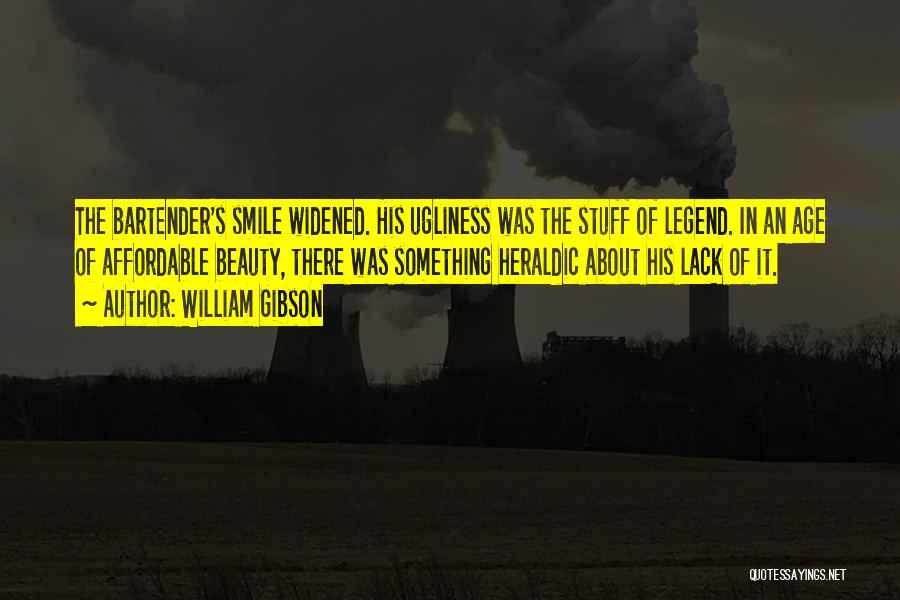 William Gibson Quotes: The Bartender's Smile Widened. His Ugliness Was The Stuff Of Legend. In An Age Of Affordable Beauty, There Was Something