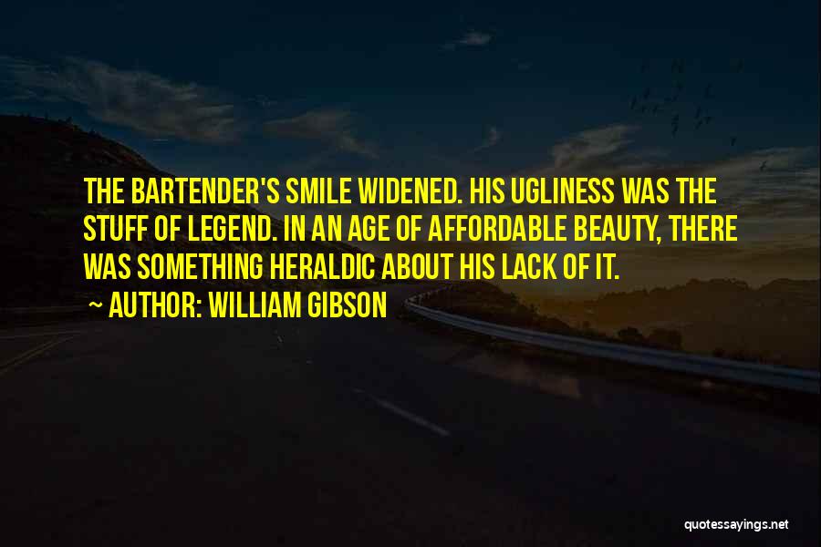 William Gibson Quotes: The Bartender's Smile Widened. His Ugliness Was The Stuff Of Legend. In An Age Of Affordable Beauty, There Was Something