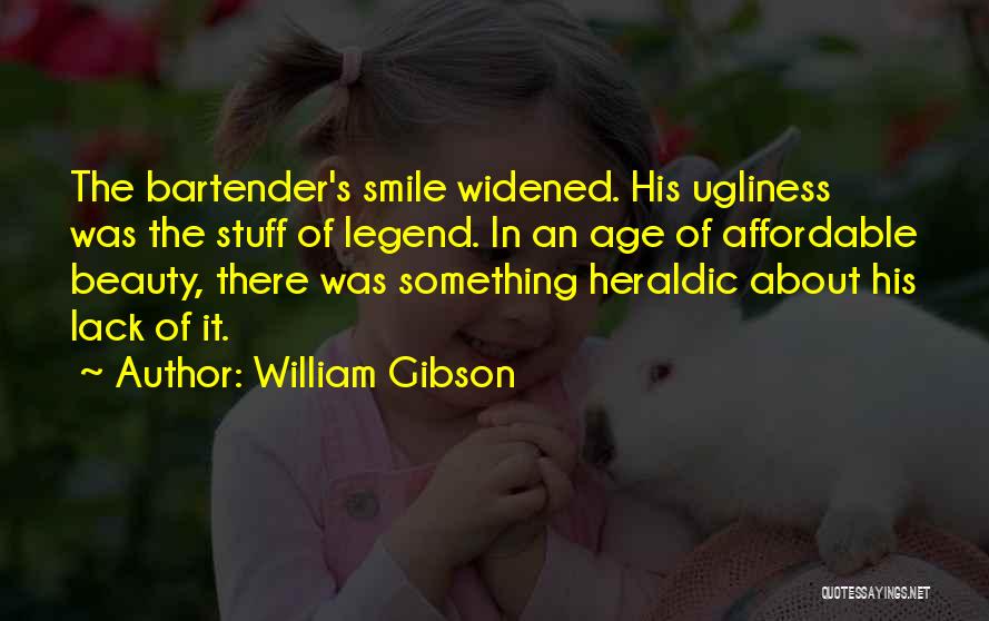 William Gibson Quotes: The Bartender's Smile Widened. His Ugliness Was The Stuff Of Legend. In An Age Of Affordable Beauty, There Was Something