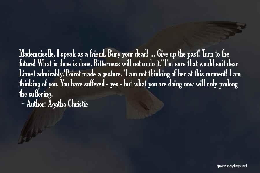 Agatha Christie Quotes: Mademoiselle, I Speak As A Friend. Bury Your Dead! ... Give Up The Past! Turn To The Future! What Is