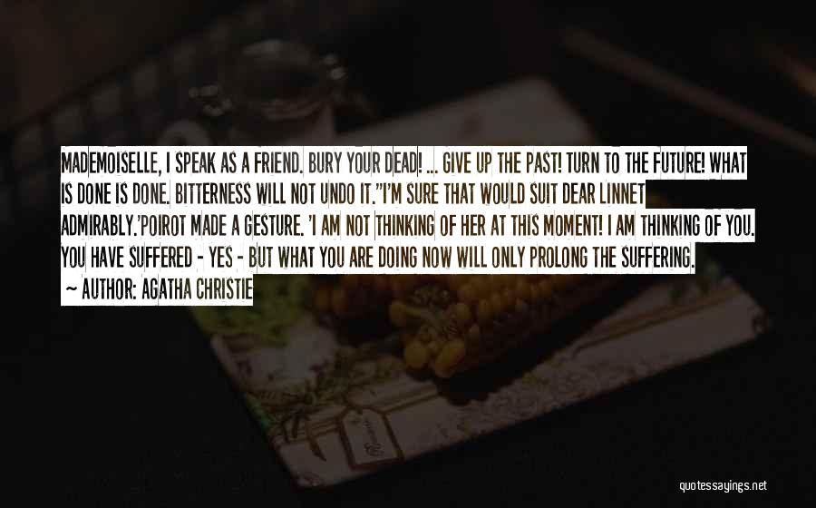 Agatha Christie Quotes: Mademoiselle, I Speak As A Friend. Bury Your Dead! ... Give Up The Past! Turn To The Future! What Is