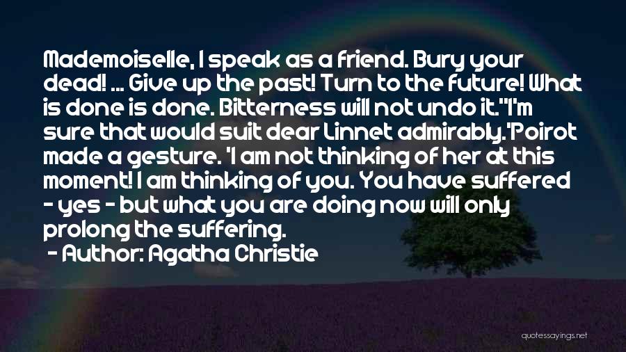 Agatha Christie Quotes: Mademoiselle, I Speak As A Friend. Bury Your Dead! ... Give Up The Past! Turn To The Future! What Is