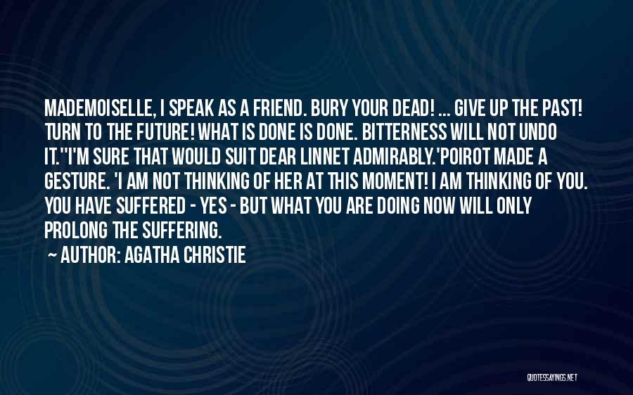 Agatha Christie Quotes: Mademoiselle, I Speak As A Friend. Bury Your Dead! ... Give Up The Past! Turn To The Future! What Is