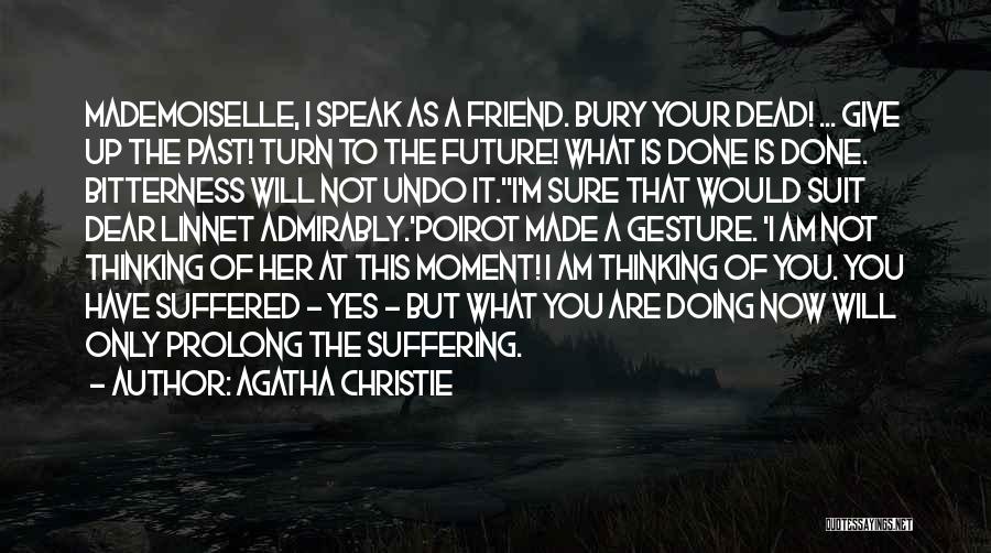 Agatha Christie Quotes: Mademoiselle, I Speak As A Friend. Bury Your Dead! ... Give Up The Past! Turn To The Future! What Is