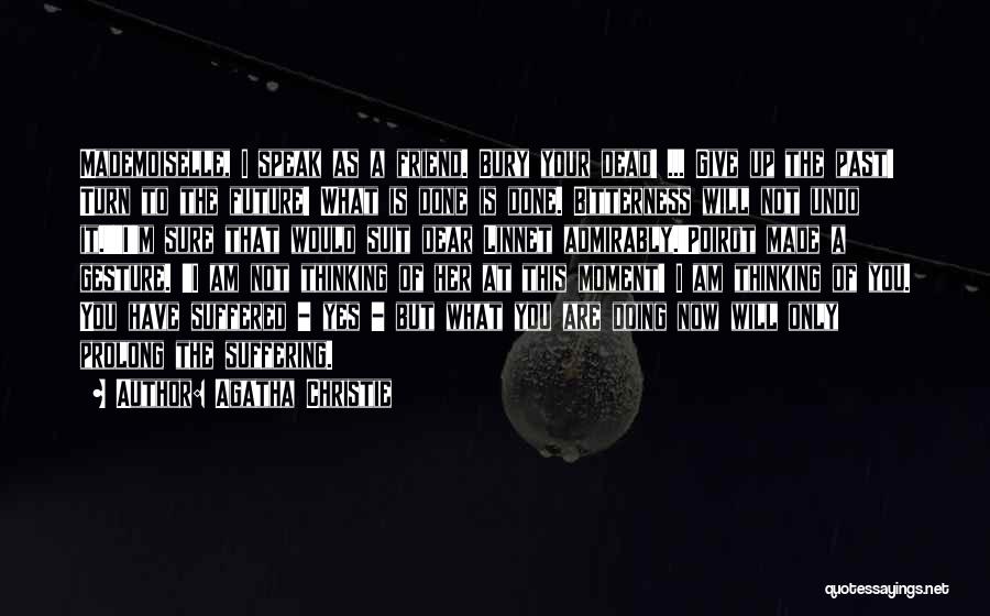 Agatha Christie Quotes: Mademoiselle, I Speak As A Friend. Bury Your Dead! ... Give Up The Past! Turn To The Future! What Is