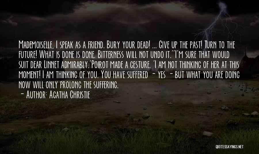 Agatha Christie Quotes: Mademoiselle, I Speak As A Friend. Bury Your Dead! ... Give Up The Past! Turn To The Future! What Is
