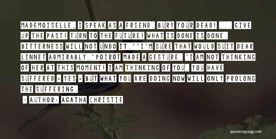Agatha Christie Quotes: Mademoiselle, I Speak As A Friend. Bury Your Dead! ... Give Up The Past! Turn To The Future! What Is