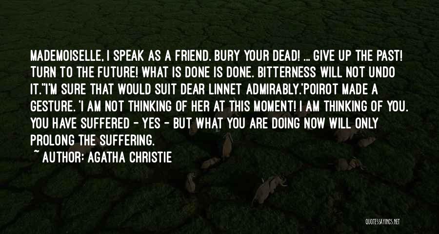 Agatha Christie Quotes: Mademoiselle, I Speak As A Friend. Bury Your Dead! ... Give Up The Past! Turn To The Future! What Is