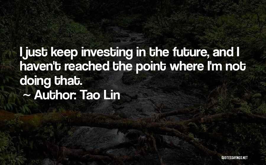 Tao Lin Quotes: I Just Keep Investing In The Future, And I Haven't Reached The Point Where I'm Not Doing That.