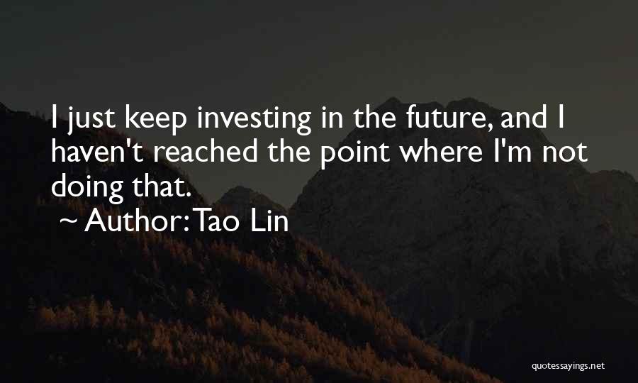 Tao Lin Quotes: I Just Keep Investing In The Future, And I Haven't Reached The Point Where I'm Not Doing That.