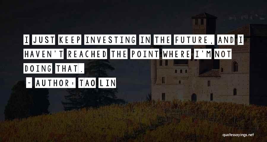 Tao Lin Quotes: I Just Keep Investing In The Future, And I Haven't Reached The Point Where I'm Not Doing That.