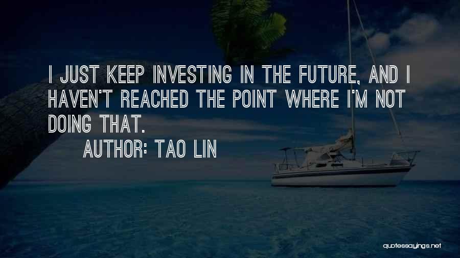 Tao Lin Quotes: I Just Keep Investing In The Future, And I Haven't Reached The Point Where I'm Not Doing That.