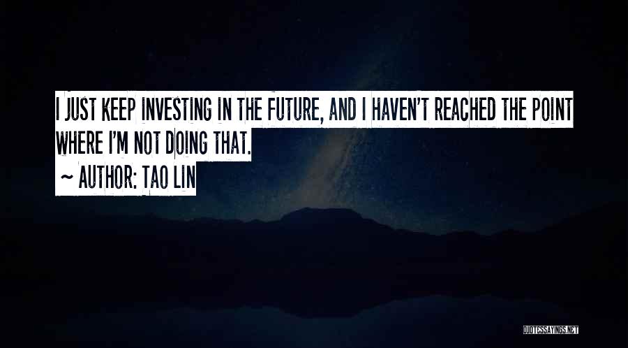 Tao Lin Quotes: I Just Keep Investing In The Future, And I Haven't Reached The Point Where I'm Not Doing That.