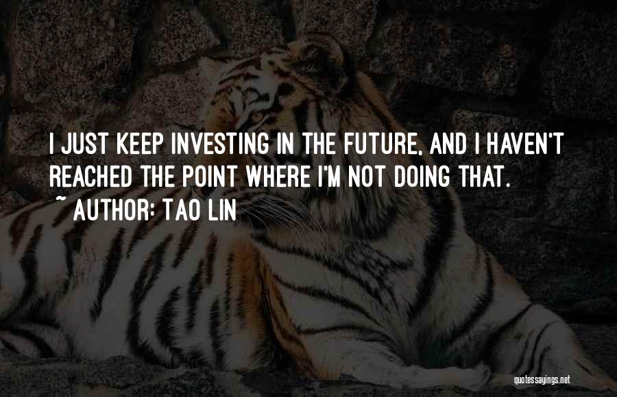 Tao Lin Quotes: I Just Keep Investing In The Future, And I Haven't Reached The Point Where I'm Not Doing That.