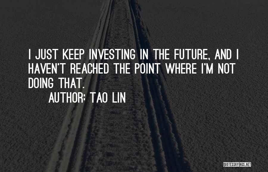 Tao Lin Quotes: I Just Keep Investing In The Future, And I Haven't Reached The Point Where I'm Not Doing That.