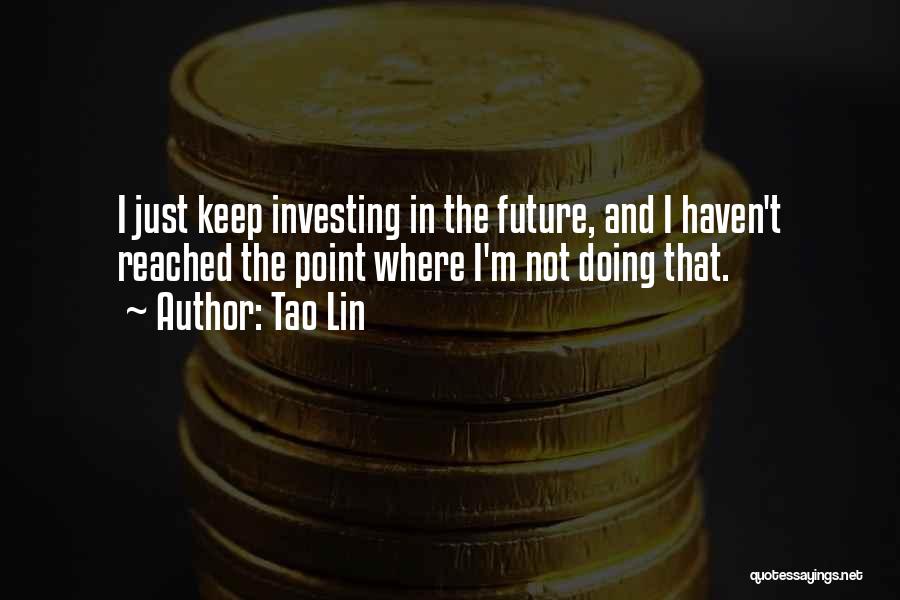 Tao Lin Quotes: I Just Keep Investing In The Future, And I Haven't Reached The Point Where I'm Not Doing That.