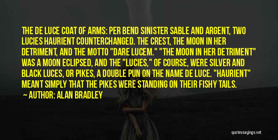 Alan Bradley Quotes: The De Luce Coat Of Arms: Per Bend Sinister Sable And Argent, Two Lucies Haurient Counterchanged. The Crest, The Moon