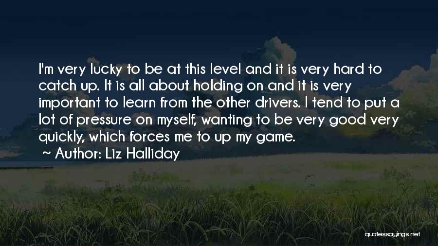 Liz Halliday Quotes: I'm Very Lucky To Be At This Level And It Is Very Hard To Catch Up. It Is All About