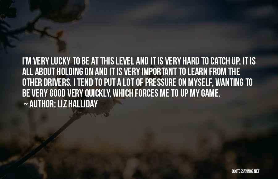 Liz Halliday Quotes: I'm Very Lucky To Be At This Level And It Is Very Hard To Catch Up. It Is All About