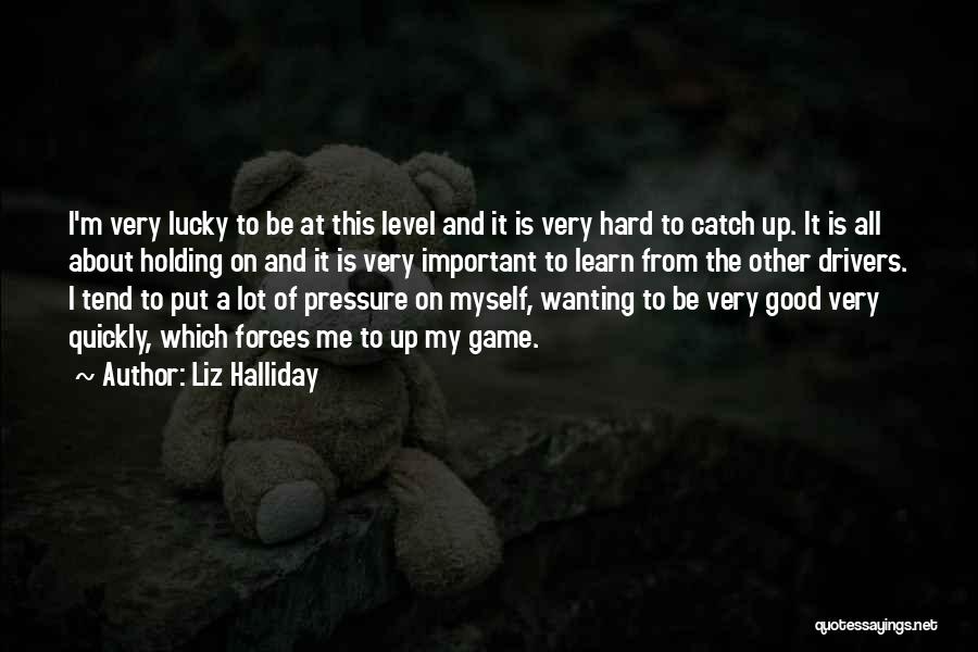 Liz Halliday Quotes: I'm Very Lucky To Be At This Level And It Is Very Hard To Catch Up. It Is All About