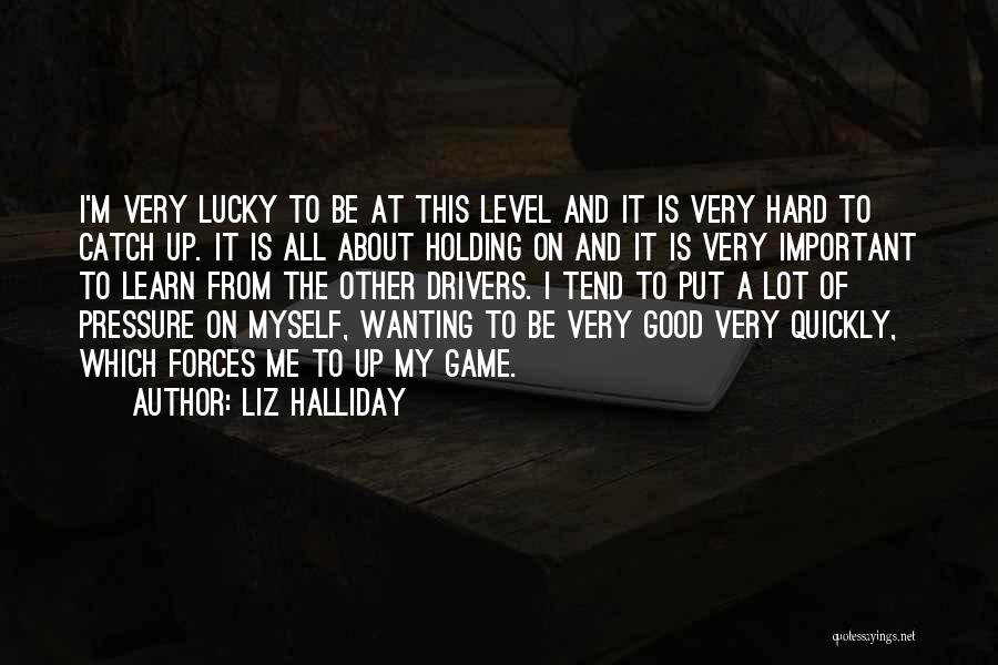 Liz Halliday Quotes: I'm Very Lucky To Be At This Level And It Is Very Hard To Catch Up. It Is All About