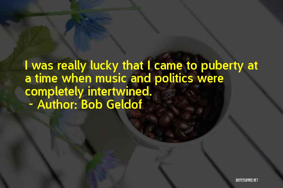 Bob Geldof Quotes: I Was Really Lucky That I Came To Puberty At A Time When Music And Politics Were Completely Intertwined.