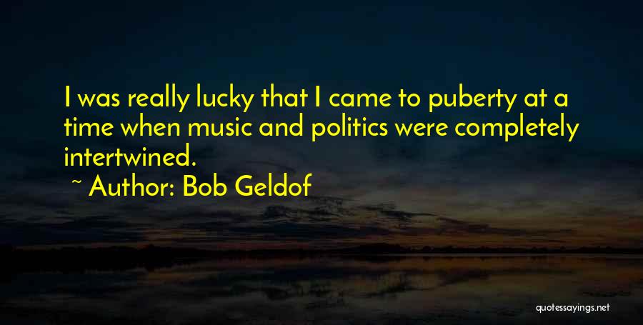 Bob Geldof Quotes: I Was Really Lucky That I Came To Puberty At A Time When Music And Politics Were Completely Intertwined.